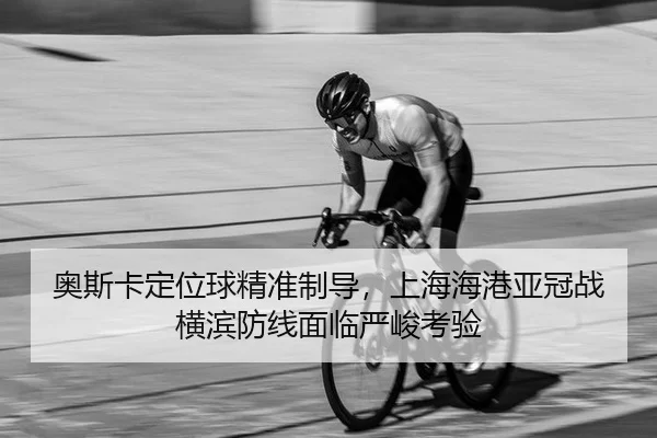 ao-si-ka-ding-wei-qiu-jing-zhun-zhi-dao-shang-hai-hai-gang-ya-guan-zhan-heng-bin-fang-xian-mian-lin-yan-jun-kao-yan-2-442.jpg